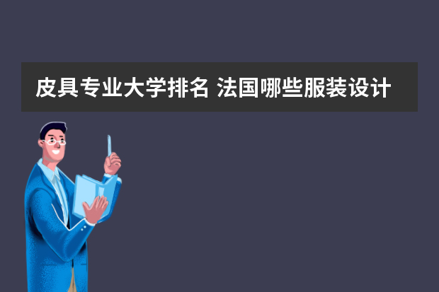 皮具专业大学排名 法国哪些服装设计大学好？？
